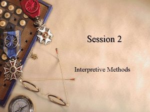 Session 2 Interpretive Methods Interpretive Methods After completing