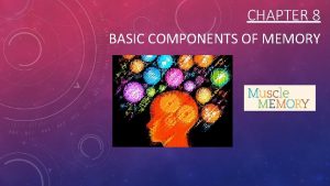 CHAPTER 8 BASIC COMPONENTS OF MEMORY BASIC TERMINOLOGY