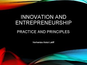 INNOVATION AND ENTREPRENEURSHIP PRACTICE AND PRINCIPLES Norhaniza Abdul
