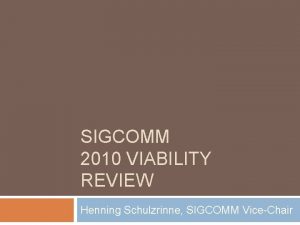 SIGCOMM 2010 VIABILITY REVIEW Henning Schulzrinne SIGCOMM ViceChair