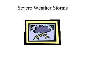 Severe Weather Storms Objectives List and describe the