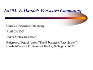 Lo 205 EHandel Pervasive Computing Class 23 Pervasive Lo 205 EHandel Pervasive Computing Class 23 Pervasive