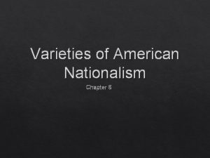 Varieties of American Nationalism Chapter 8 Varieties of Varieties of American Nationalism Chapter 8 Varieties of
