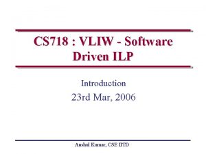 CS 718 VLIW Software Driven ILP Introduction 23