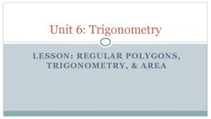 Unit 6 Trigonometry LESSON REGULAR POLYGONS TRIGONOMETRY AREA