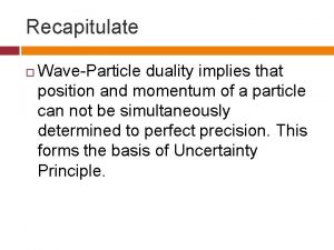 Recapitulate WaveParticle duality implies that position and momentum