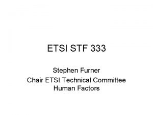 ETSI STF 333 Stephen Furner Chair ETSI Technical