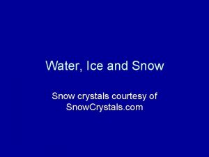 Water Ice and Snow crystals courtesy of Snow Water Ice and Snow crystals courtesy of Snow