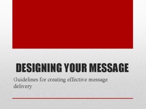 DESIGNING YOUR MESSAGE Guidelines for creating effective message