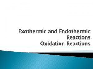 Exothermic and Endothermic Reactions Oxidation Reactions Exothermic vs