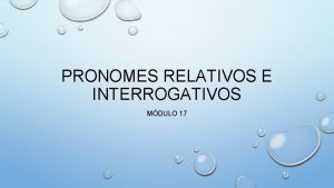 PRONOMES RELATIVOS E INTERROGATIVOS MDULO 17 Pronome Relativo