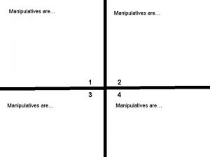 Manipulatives are 1 2 3 4 Manipulatives are