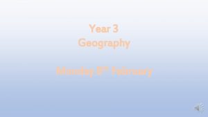 Year 3 Geography Monday th 8 February Monday
