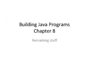 Building Java Programs Chapter 8 Remaining stuff In