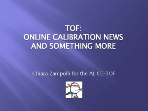 TOF ONLINE CALIBRATION NEWS AND SOMETHING MORE Chiara