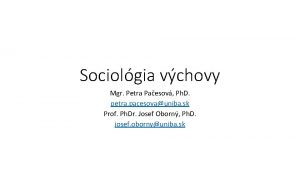 Sociolgia vchovy Mgr Petra Paesov Ph D petra