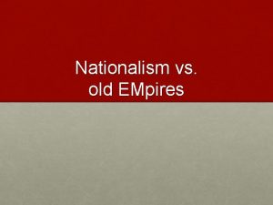 Nationalism vs old EMpires Old Empires Hapsburg Austrian