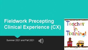Fieldwork Precepting Clinical Experience CX Summer 2021 and