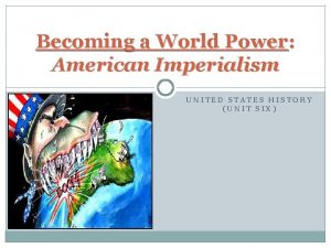 Becoming a World Power American Imperialism UNITED STATES