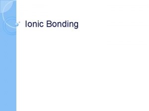 Ionic Bonding What is Ionic Bonding One type