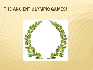 THE ANCIENT OLYMPIC GAMES ANCIENT OLYMPICS Originated in