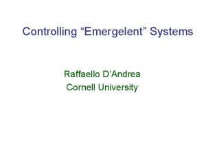 Controlling Emergelent Systems Raffaello DAndrea Cornell University INTERCONNECTED