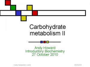 Carbohydrate metabolism II Andy Howard Introductory Biochemistry 27