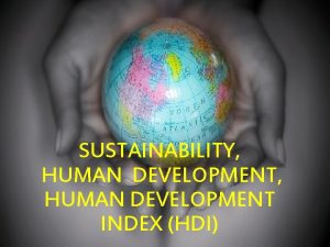 SUSTAINABILITY HUMAN DEVELOPMENT INDEX HDI What is sustainability