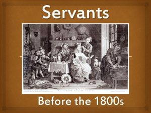 Servants Before the 1800 s A Servants life