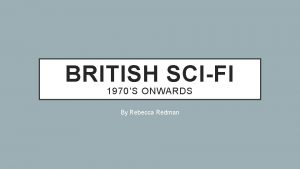 BRITISH SCIFI 1970S ONWARDS By Rebecca Redman OVERVIEW