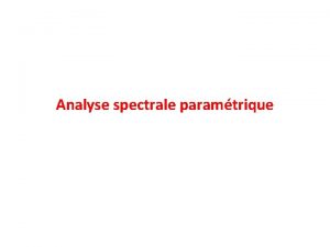 Analyse spectrale paramtrique INTRODUCTION Cest quoi lanalyse spectrale