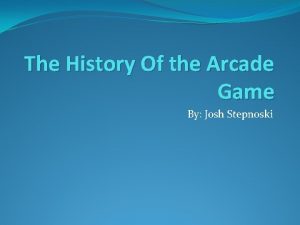 The History Of the Arcade Game By Josh