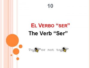 10 EL VERBO SER The Verb Ser SUBJECT