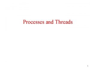 Processes and Threads 1 Processes The Process Model
