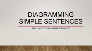 DIAGRAMMING SIMPLE SENTENCES SIMPLE SUBJECTS AND SIMPLE PREDICATES