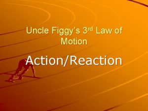 Uncle Figgys 3 rd Law of Motion ActionReaction