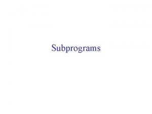 Subprograms Subprograms Used as a tool for decomposition