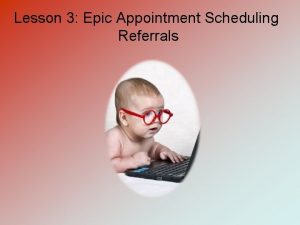 Lesson 3 Epic Appointment Scheduling Referrals Epic Appointment