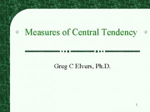 Measures of Central Tendency Greg C Elvers Ph