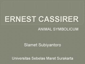 ERNEST CASSIRER ANIMAL SYMBOLICUM Slamet Subiyantoro Universitas Sebelas