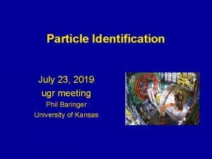 Particle Identification July 23 2019 ugr meeting Phil