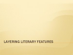 LAYERING LITERARY FEATURES LAYERING Explaining how one literary