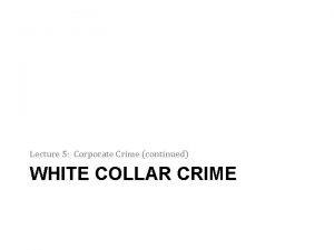 Lecture 5 Corporate Crime continued WHITE COLLAR CRIME