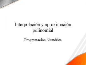 Interpolacin y aproximacin polinomial Programacin Numrica Interpolacin y