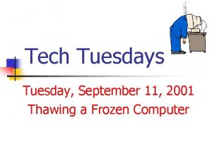 Tech Tuesdays Tuesday September 11 2001 Thawing a