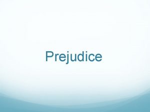 Prejudice Prejudice An unjustifiable attitude toward a group