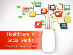Healthcare in Social Media Presented by Carolyn Gamoso
