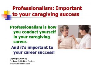 Professionalism Important to your caregiving success Professionalism is