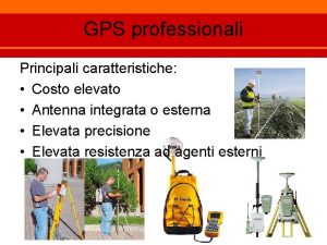 GPS professionali Principali caratteristiche Costo elevato Antenna integrata