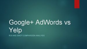 Google Ad Words vs Yelp ROI AND SWOT